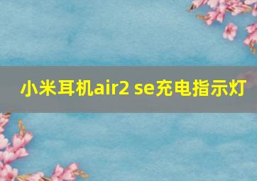 小米耳机air2 se充电指示灯